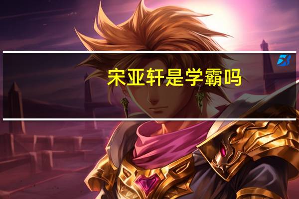 宋亚轩是学霸吗