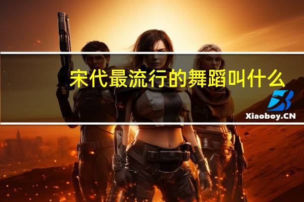 宋代最流行的舞蹈叫什么