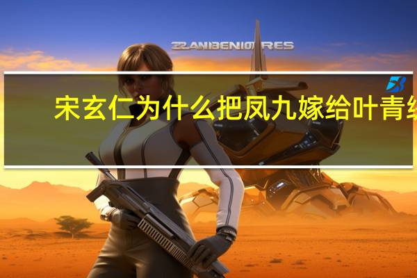 宋玄仁为什么把凤九嫁给叶青缇