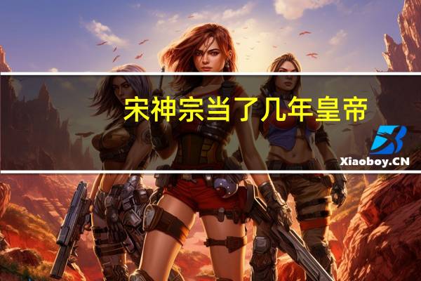 宋神宗当了几年皇帝