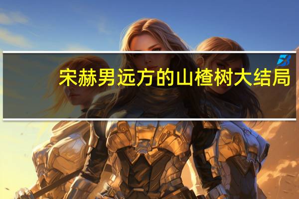 宋赫男远方的山楂树大结局