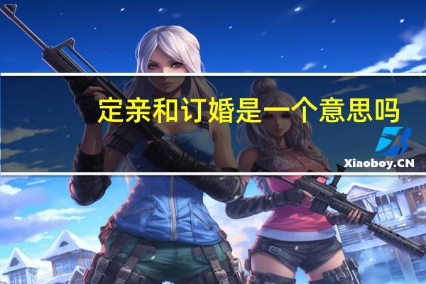 定亲和订婚是一个意思吗