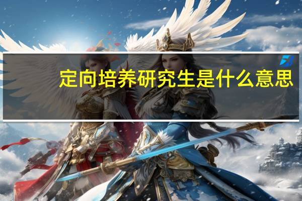 定向培养研究生是什么意思