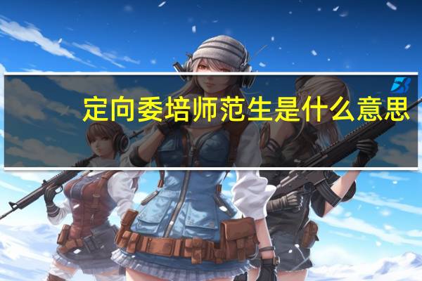 定向委培师范生是什么意思