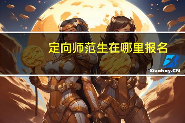 定向师范生在哪里报名