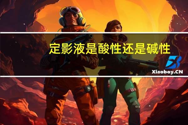 定影液是酸性还是碱性
