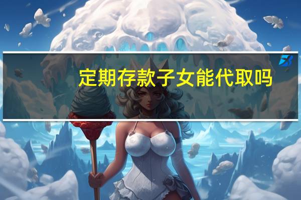 定期存款子女能代取吗