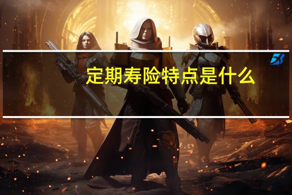 定期寿险特点是什么