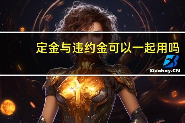 定金与违约金可以一起用吗