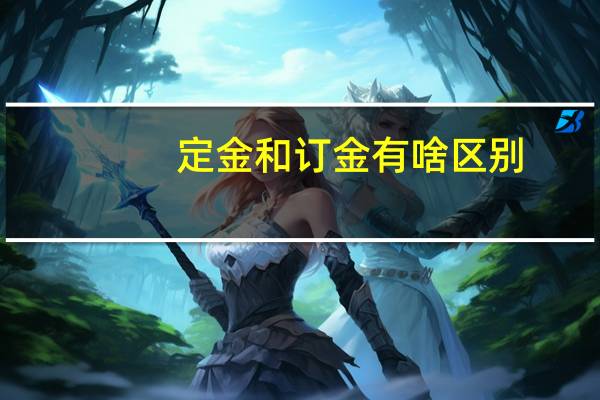 定金和订金有啥区别
