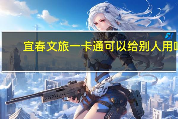 宜春文旅一卡通可以给别人用吗