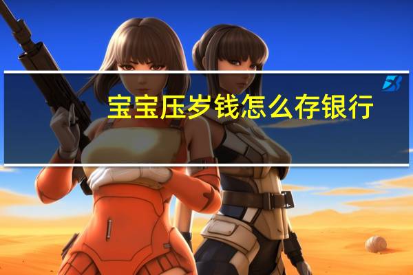 宝宝压岁钱怎么存银行