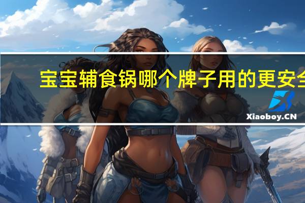 宝宝辅食锅哪个牌子用的更安全