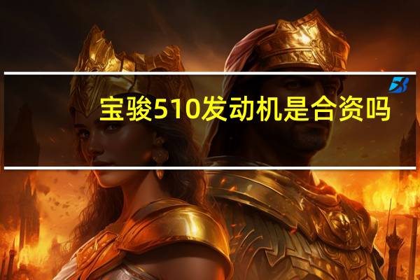宝骏510发动机是合资吗