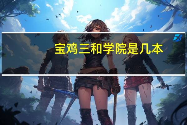 宝鸡三和学院是几本