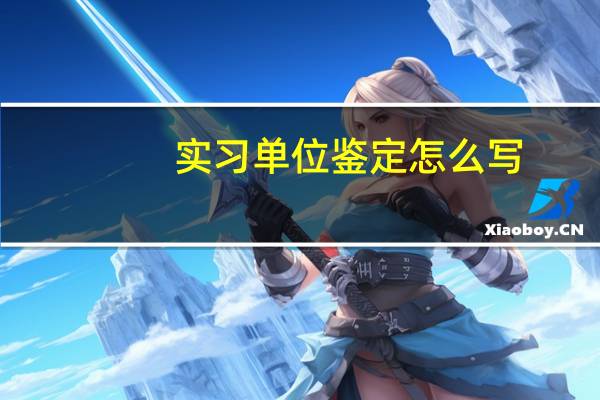 实习单位鉴定怎么写