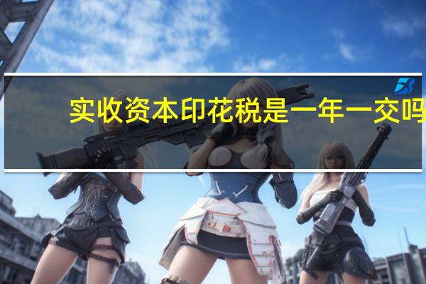 实收资本印花税是一年一交吗