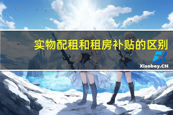 实物配租和租房补贴的区别