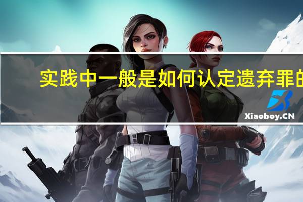 实践中一般是如何认定遗弃罪的