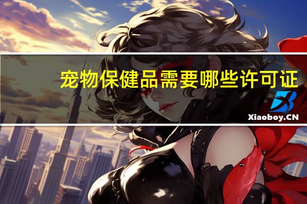 宠物保健品需要哪些许可证