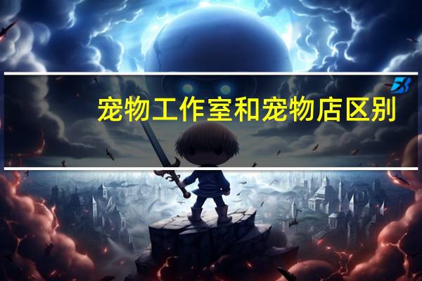 宠物工作室和宠物店区别