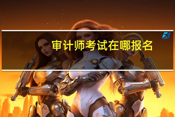 审计师考试在哪报名
