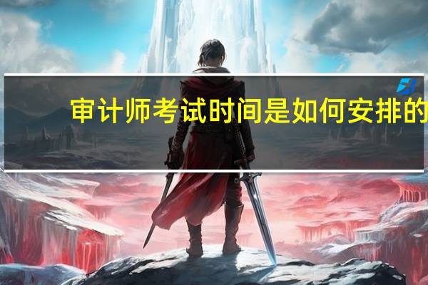 审计师考试时间是如何安排的