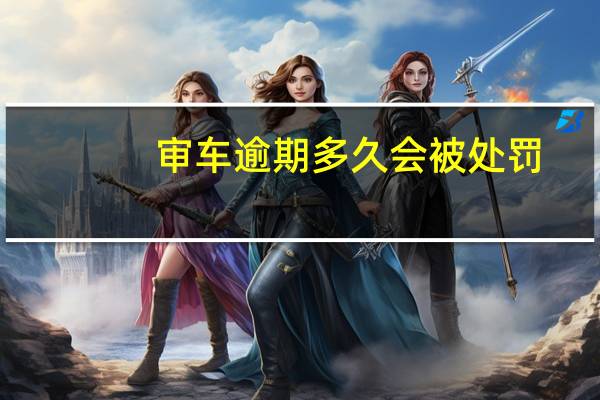 审车逾期多久会被处罚