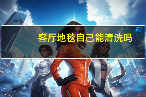 客厅地毯自己能清洗吗