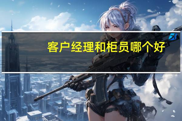 客户经理和柜员哪个好