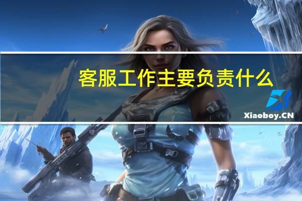 客服工作主要负责什么