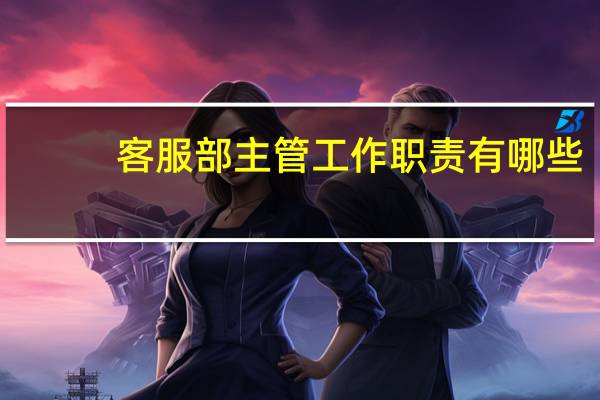 客服部主管工作职责有哪些