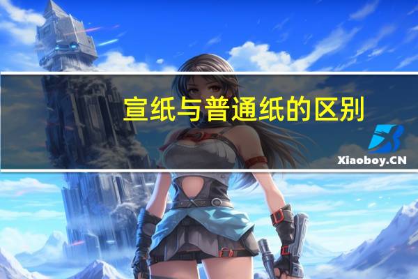 宣纸与普通纸的区别