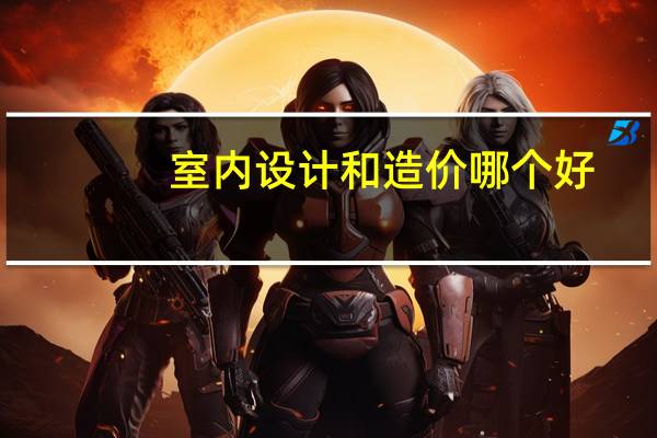 室内设计和造价哪个好