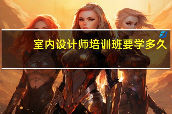 室内设计师培训班要学多久