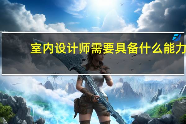 室内设计师需要具备什么能力