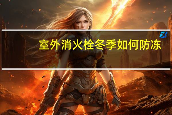 室外消火栓冬季如何防冻