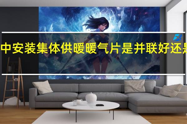 家中安装集体供暖暖气片是并联好还是串联好