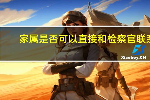家属是否可以直接和检察官联系