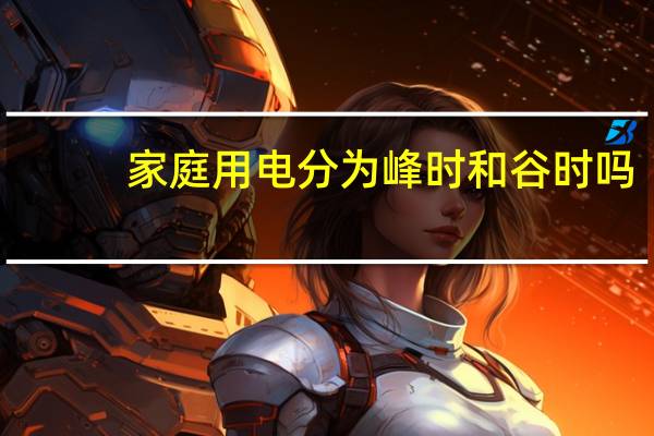 家庭用电分为峰时和谷时吗