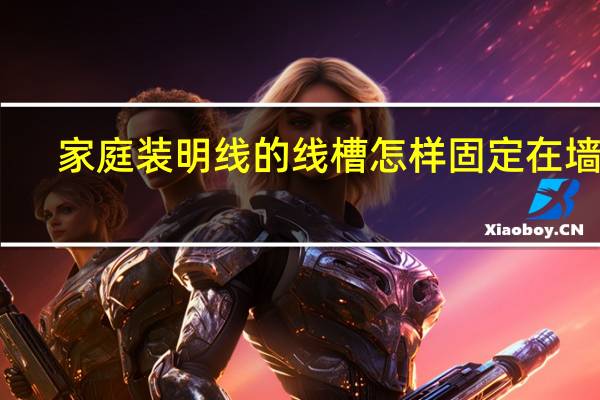 家庭装明线的线槽怎样固定在墙上