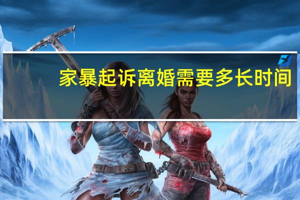 家暴起诉离婚需要多长时间