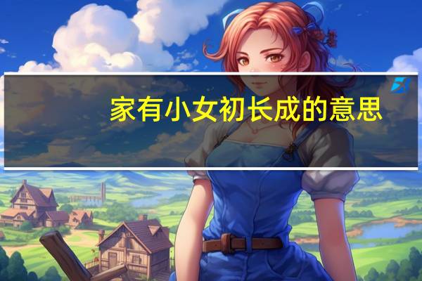 家有小女初长成的意思
