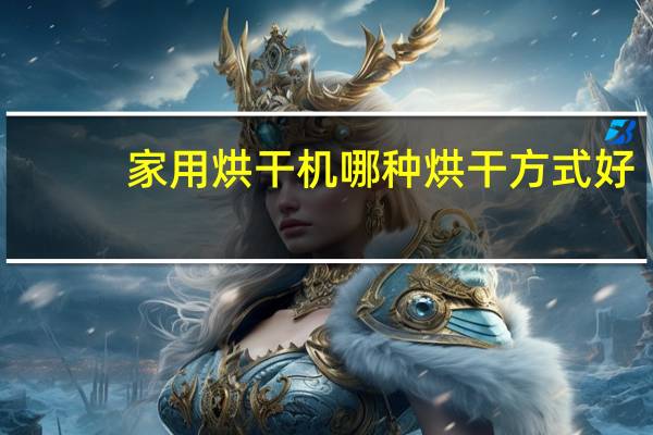 家用烘干机哪种烘干方式好