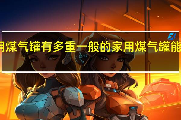 家用煤气罐有多重一般的家用煤气罐能装多少气