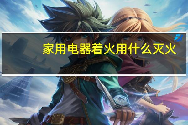 家用电器着火用什么灭火