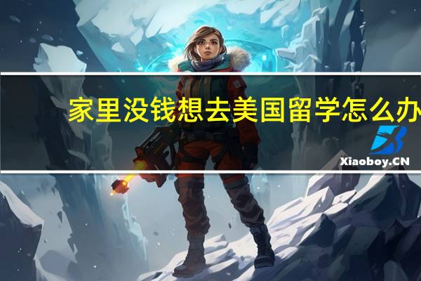 家里没钱想去美国留学怎么办