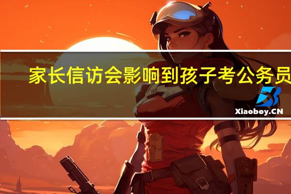 家长信访会影响到孩子考公务员吗
