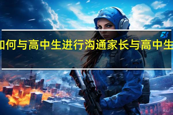 家长如何与高中生进行沟通家长与高中生沟通的技巧