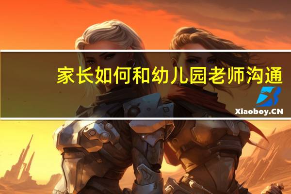 家长如何和幼儿园老师沟通